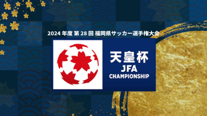 2024年度 第28回 福岡県サッカー選手権大会